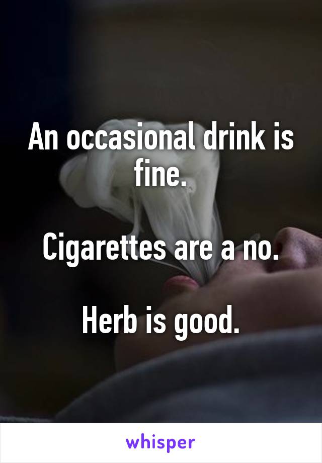 An occasional drink is fine.

Cigarettes are a no.

Herb is good.