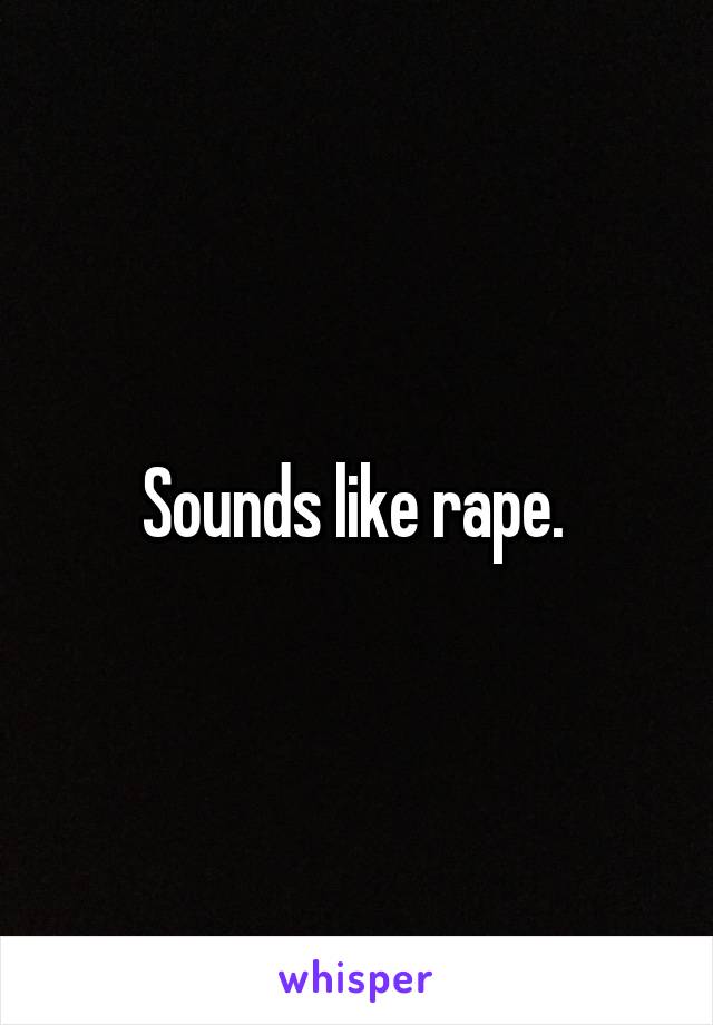 Sounds like rape. 