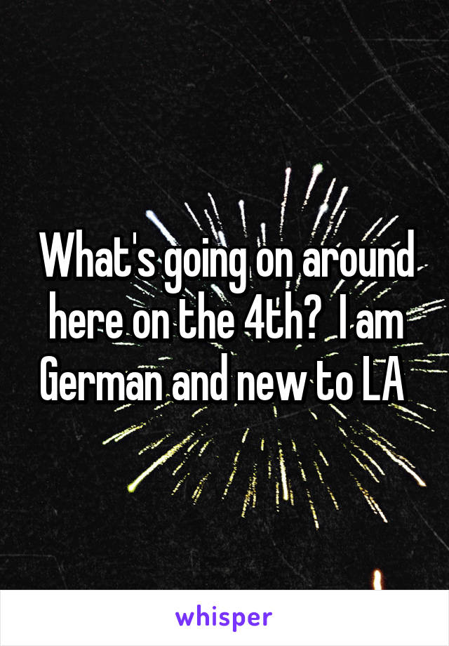 What's going on around here on the 4th?  I am German and new to LA 