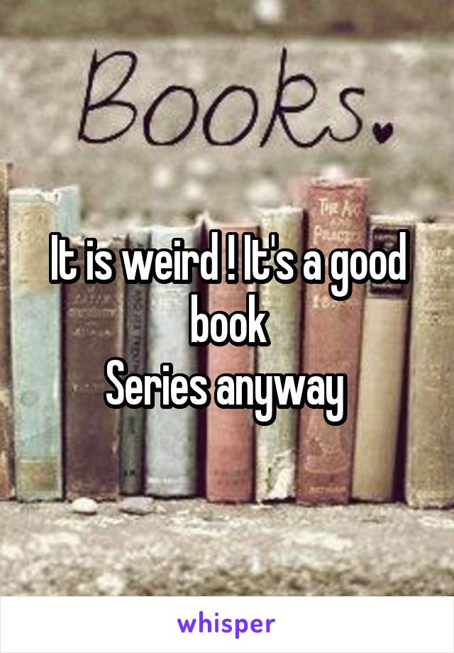 It is weird ! It's a good book
Series anyway 