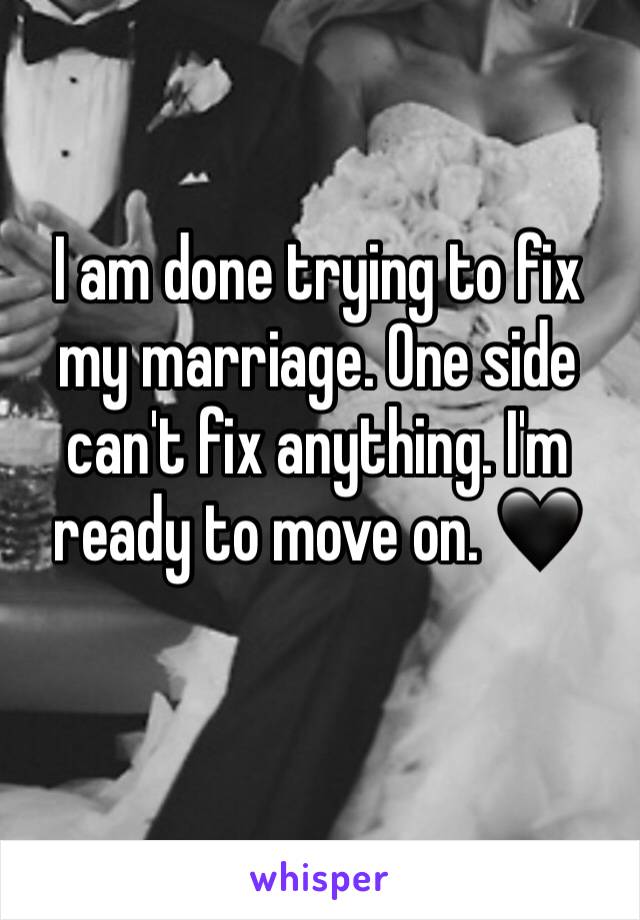 I am done trying to fix my marriage. One side can't fix anything. I'm ready to move on. 🖤
