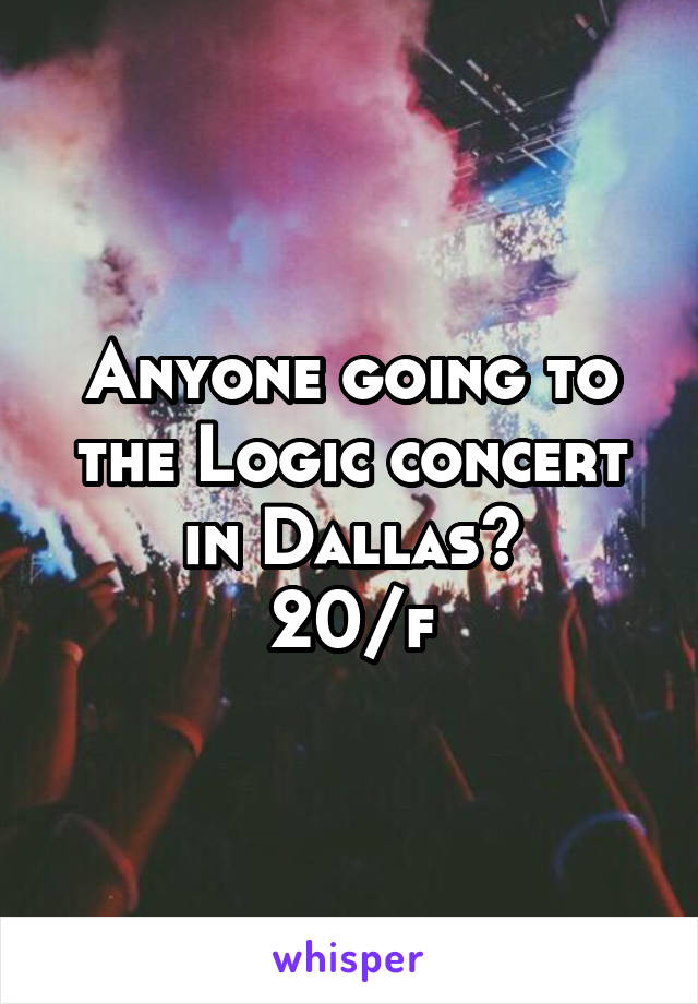 Anyone going to the Logic concert in Dallas?
20/f