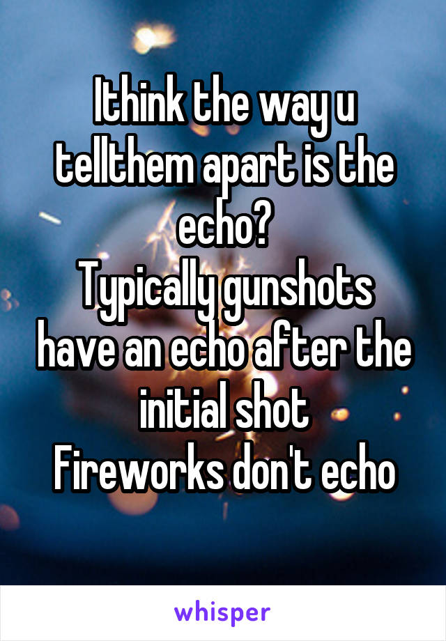 Ithink the way u tellthem apart is the echo?
Typically gunshots have an echo after the initial shot
Fireworks don't echo
