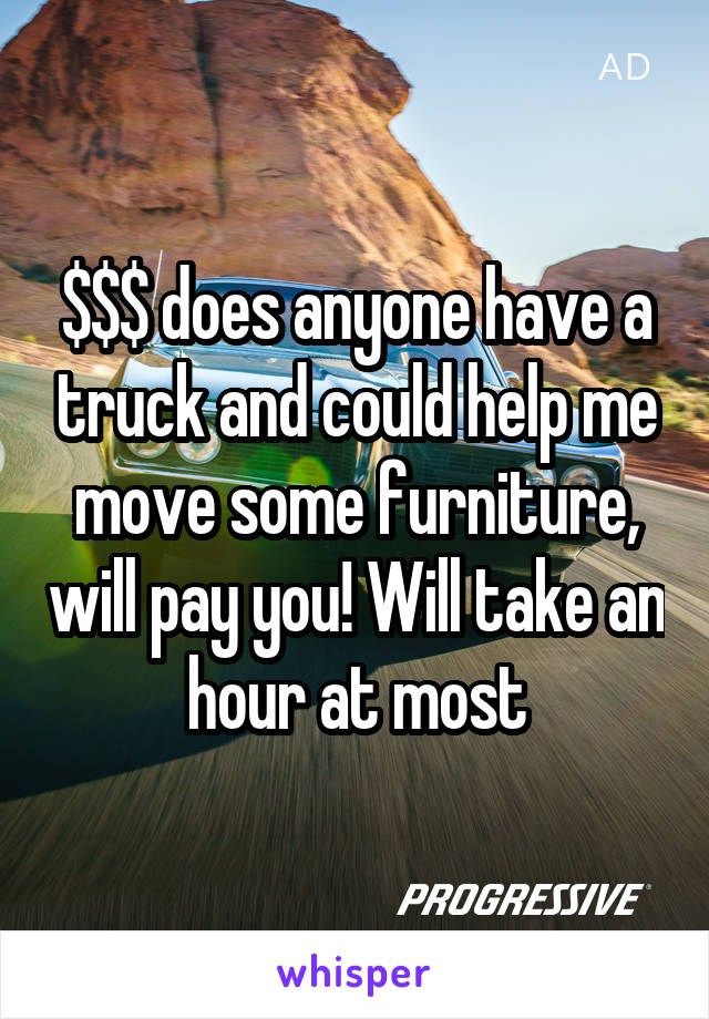 $$$ does anyone have a truck and could help me move some furniture, will pay you! Will take an hour at most