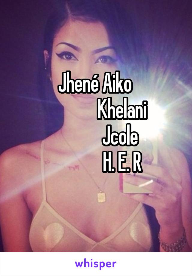 Jhené Aiko 
              Khelani
             Jcole
              H. E. R
