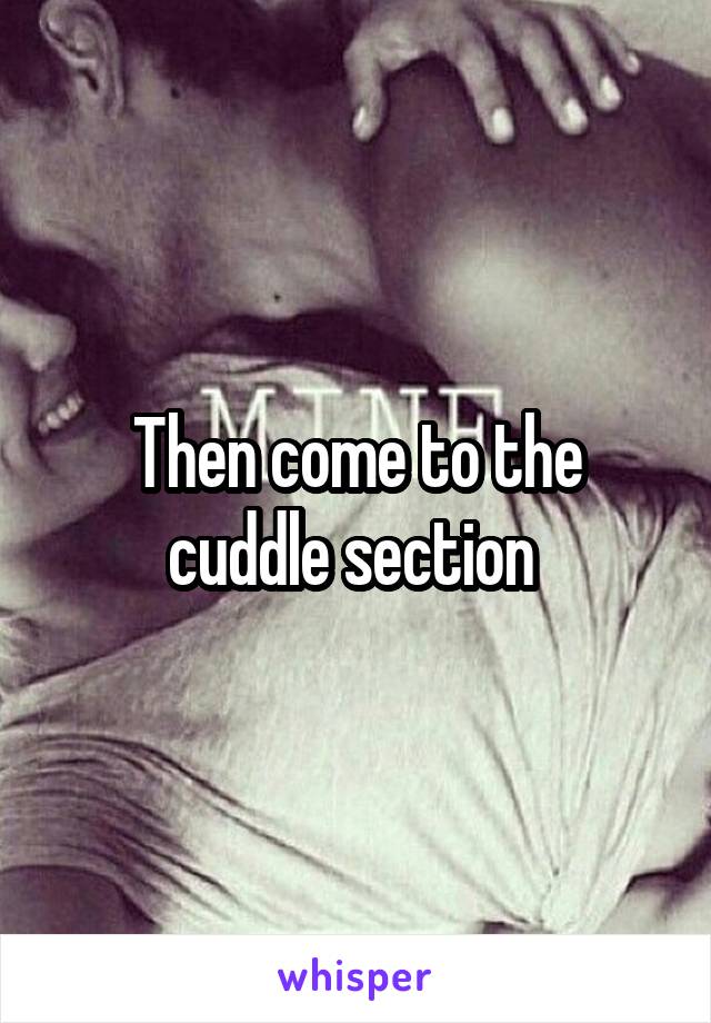 Then come to the cuddle section 