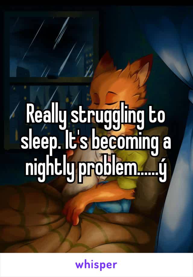 Really struggling to sleep. It's becoming a nightly problem......ý