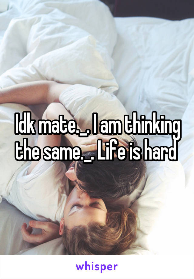 Idk mate._. I am thinking the same._. Life is hard 