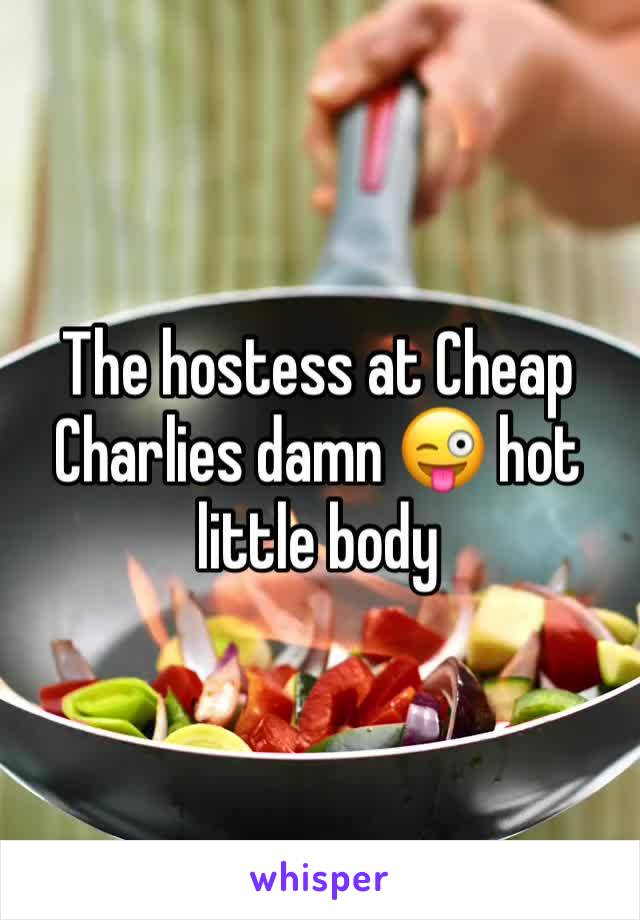 The hostess at Cheap Charlies damn 😜 hot little body 