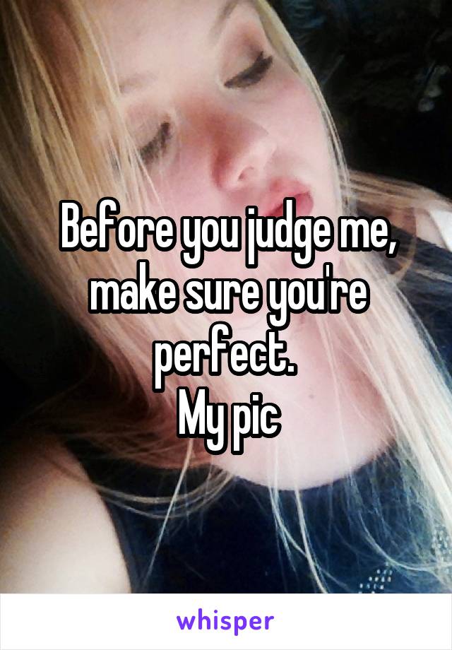 





Before you judge me, make sure you're perfect. 
My pic