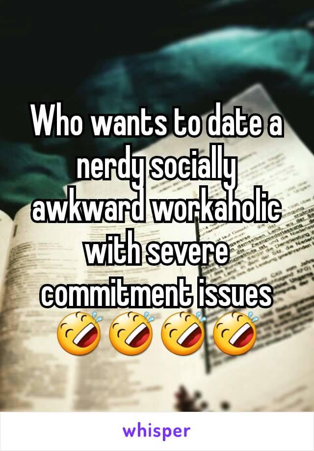 Who wants to date a nerdy socially awkward workaholic with severe commitment issues 🤣🤣🤣🤣