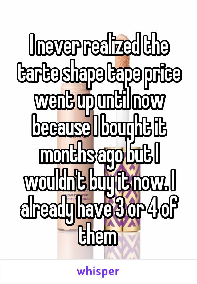 I never realized the tarte shape tape price went up until now because I bought it months ago but I wouldn't buy it now. I already have 3 or 4 of them 