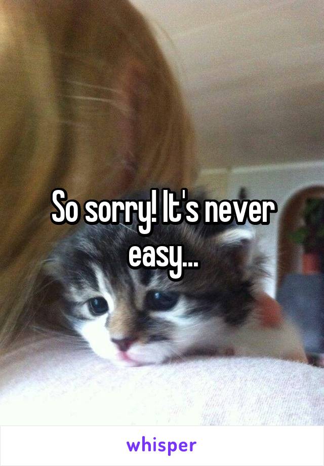 So sorry! It's never easy...