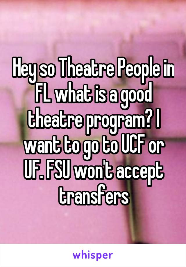 Hey so Theatre People in FL what is a good theatre program? I want to go to UCF or UF. FSU won't accept transfers