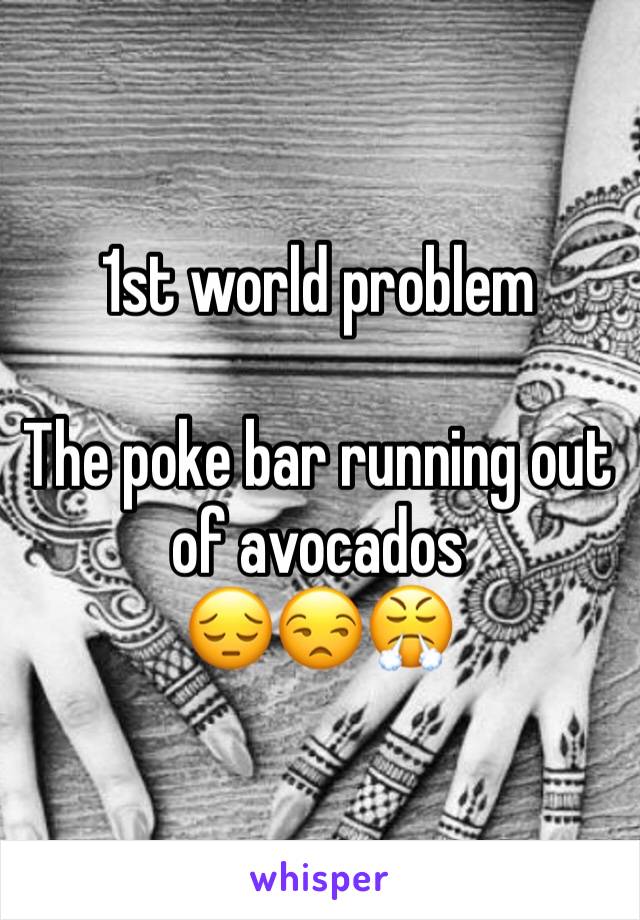 1st world problem 

The poke bar running out of avocados 
😔😒😤