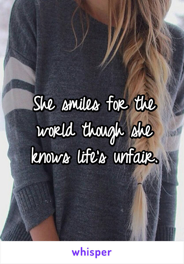 She smiles for the world though she knows life's unfair.