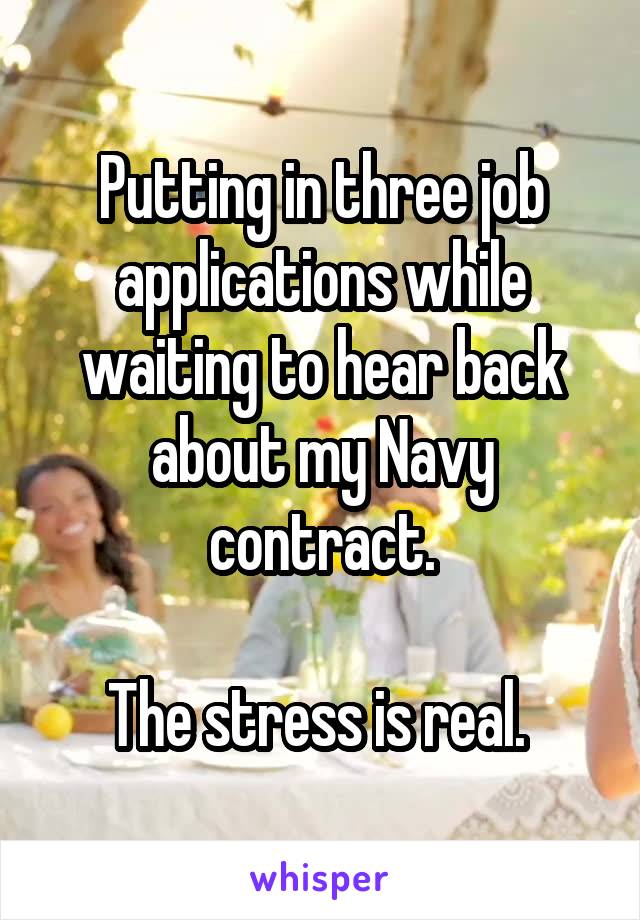 Putting in three job applications while waiting to hear back about my Navy contract.

The stress is real. 