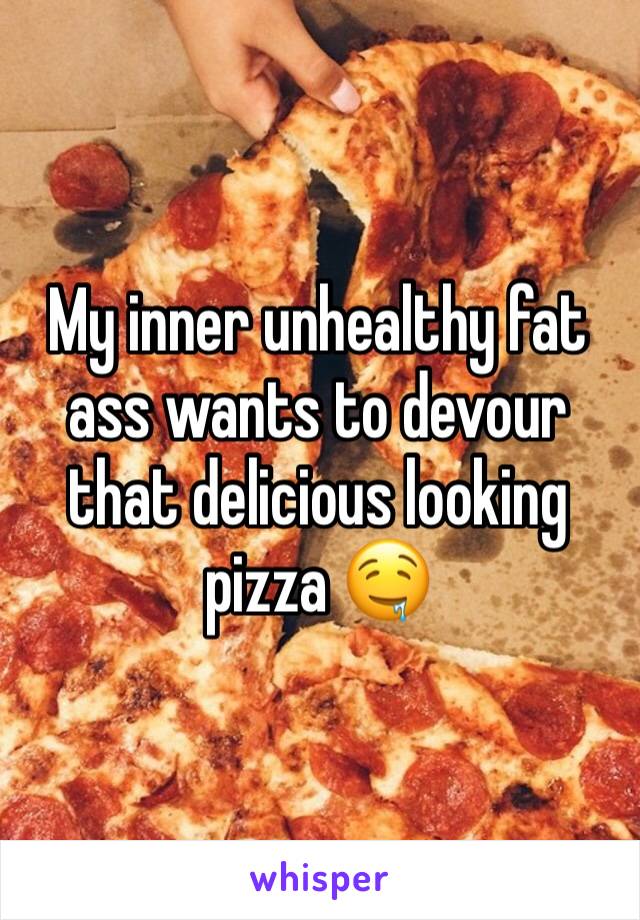 My inner unhealthy fat ass wants to devour that delicious looking pizza 🤤