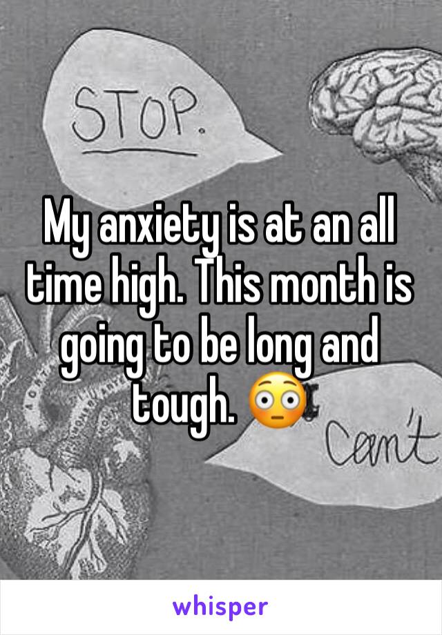 My anxiety is at an all time high. This month is going to be long and tough. 😳