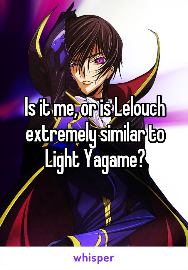 Is it me, or is Lelouch extremely similar to Light Yagame?