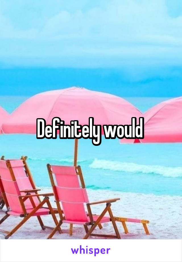 Definitely would 