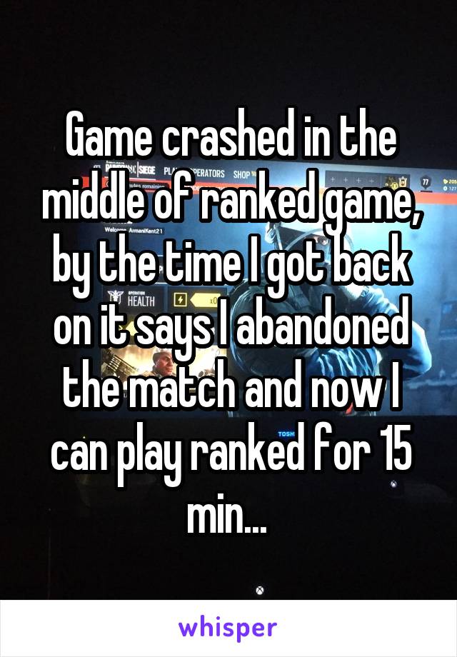 Game crashed in the middle of ranked game, by the time I got back on it says I abandoned the match and now I can play ranked for 15 min... 
