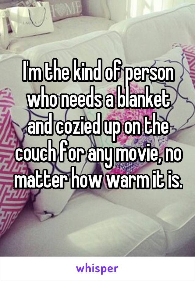 I'm the kind of person who needs a blanket and cozied up on the couch for any movie, no matter how warm it is. 