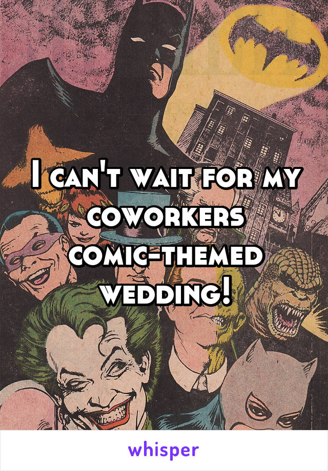 I can't wait for my coworkers comic-themed wedding!