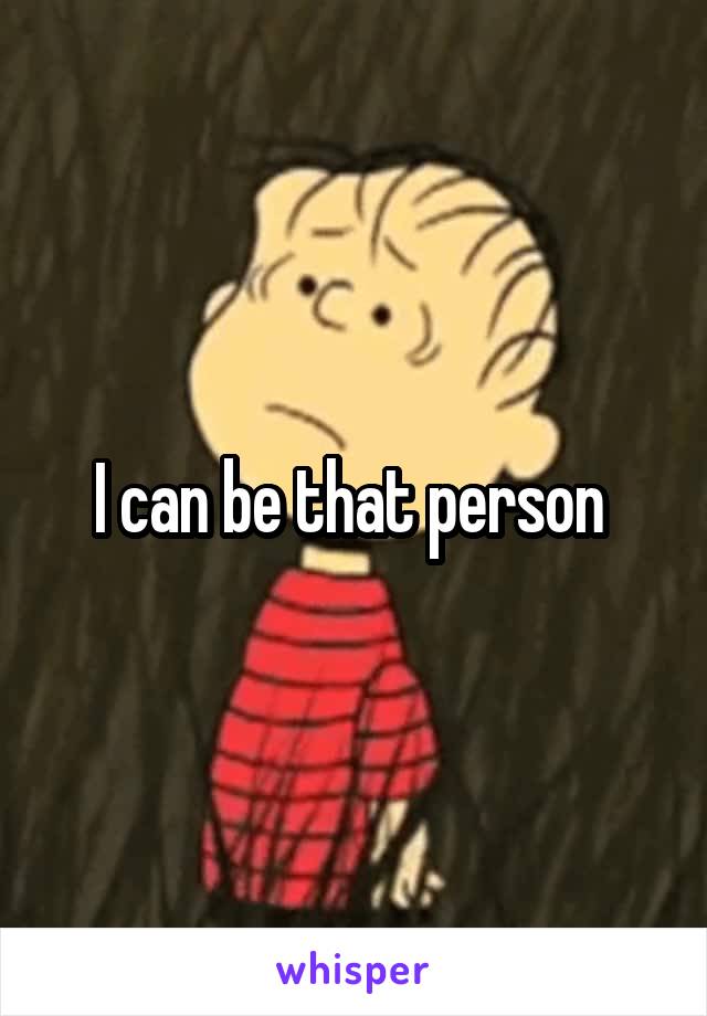 I can be that person 