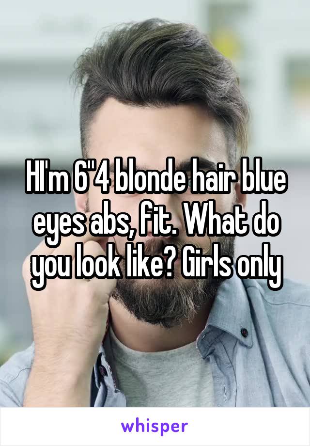 HI'm 6"4 blonde hair blue eyes abs, fit. What do you look like? Girls only