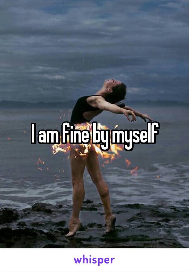 I am fine by myself