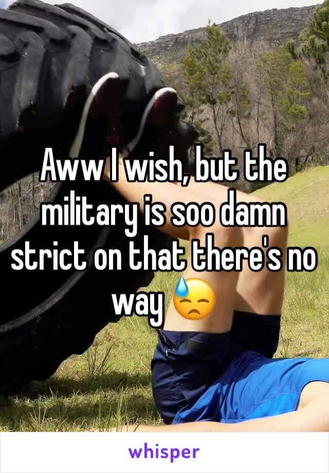 Aww I wish, but the military is soo damn strict on that there's no way 😓