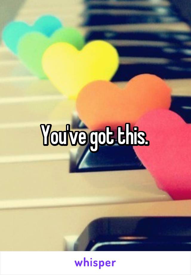 You've got this. 