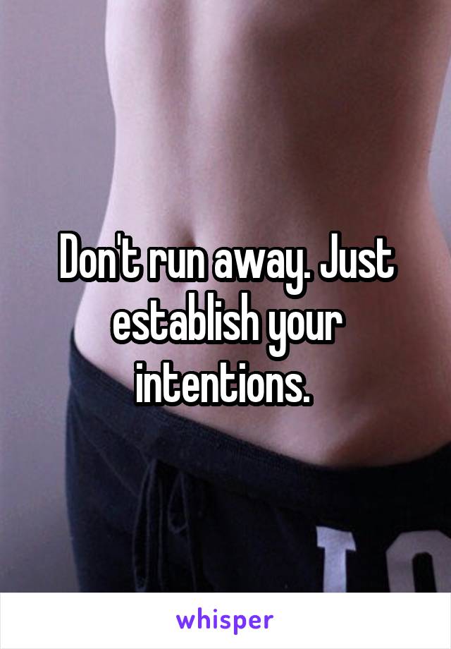 Don't run away. Just establish your intentions. 