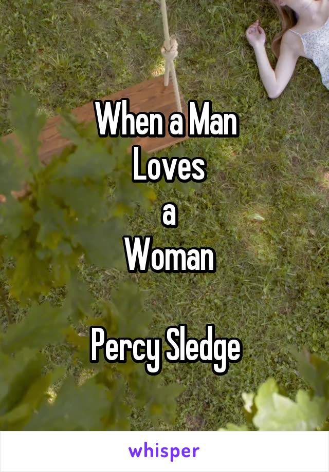 When a Man
 Loves
 a
 Woman

Percy Sledge