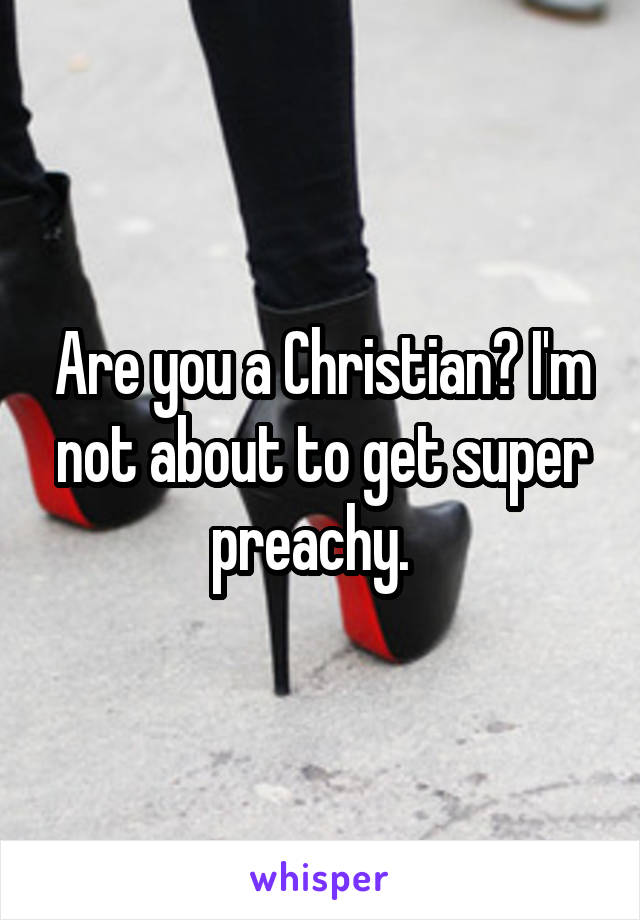 Are you a Christian? I'm not about to get super preachy.  