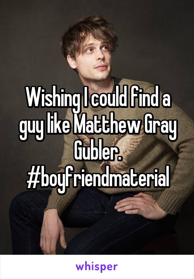 Wishing I could find a guy like Matthew Gray Gubler. #boyfriendmaterial