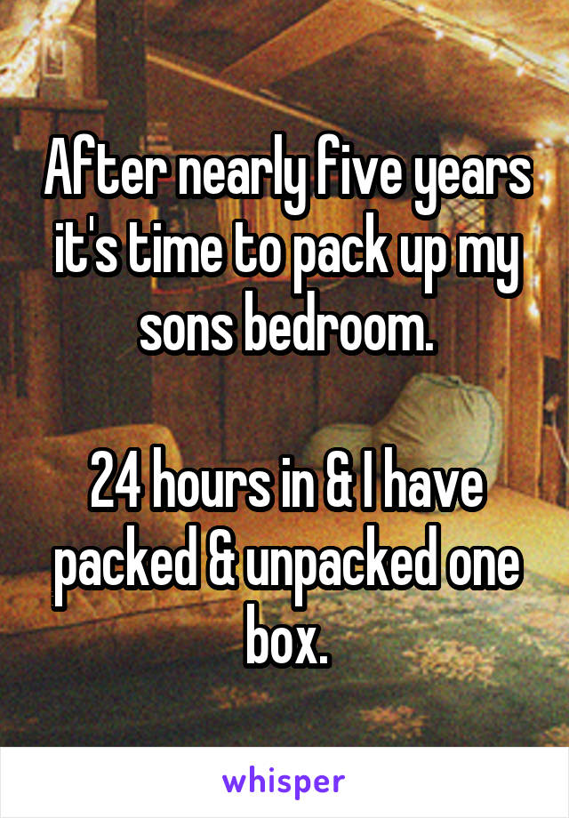 After nearly five years it's time to pack up my sons bedroom.

24 hours in & I have packed & unpacked one box.