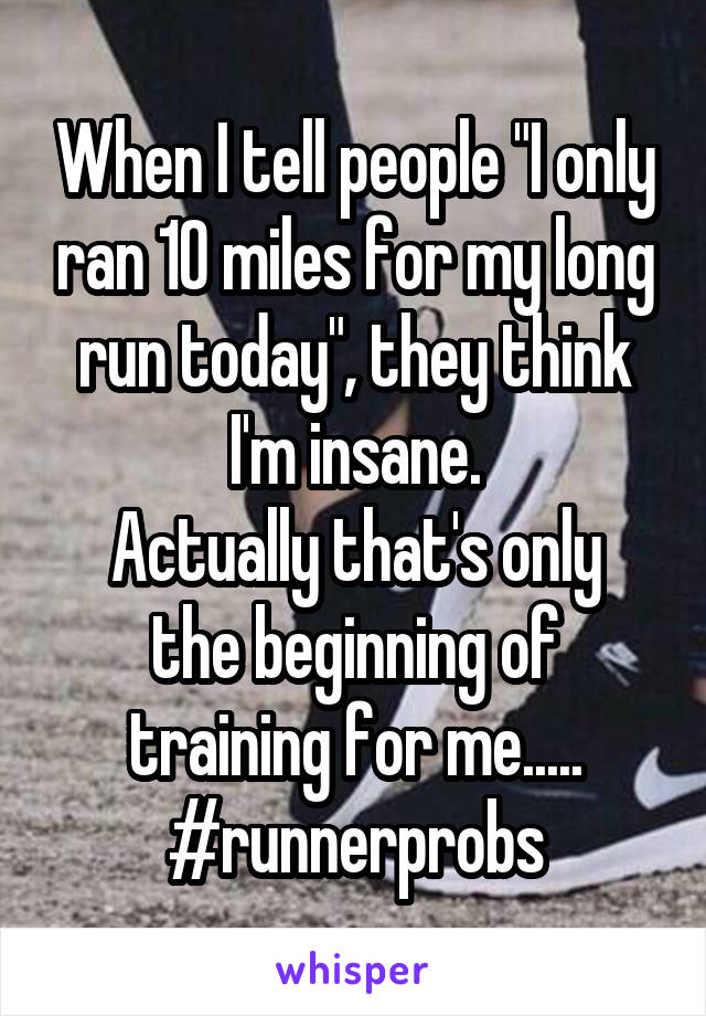 When I tell people "I only ran 10 miles for my long run today", they think I'm insane.
Actually that's only the beginning of training for me..... #runnerprobs