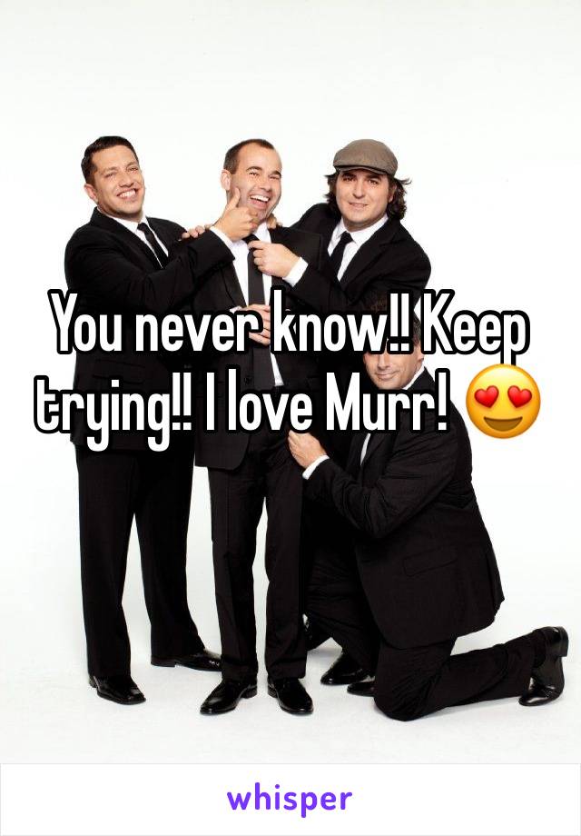 You never know!! Keep trying!! I love Murr! 😍