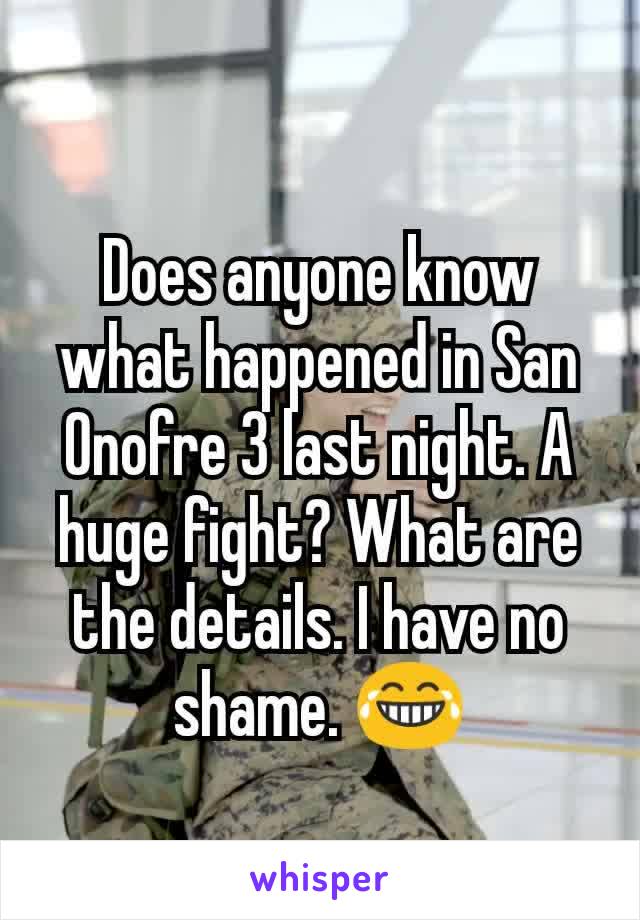 Does anyone know what happened in San Onofre 3 last night. A huge fight? What are the details. I have no shame. 😂