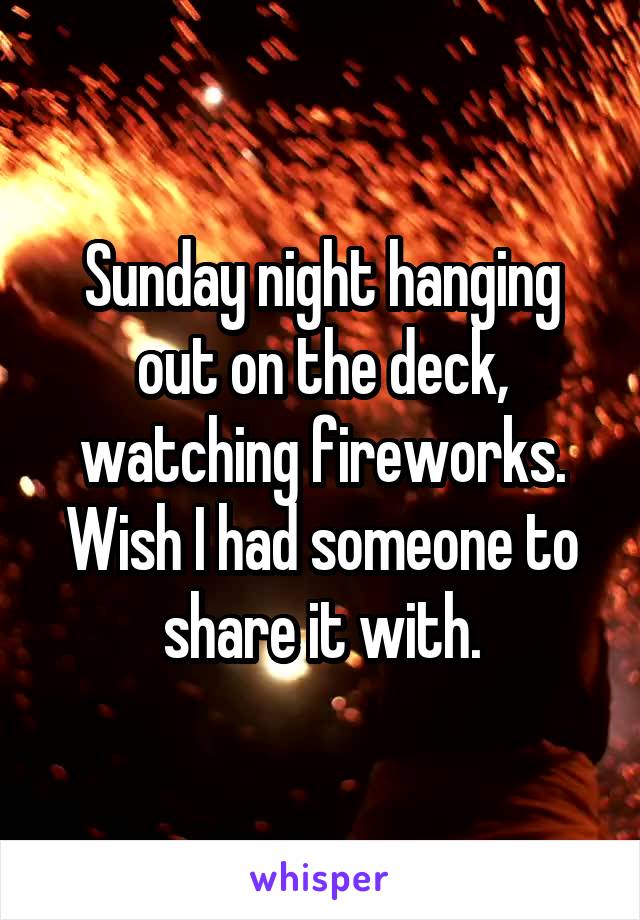 Sunday night hanging out on the deck, watching fireworks. Wish I had someone to share it with.