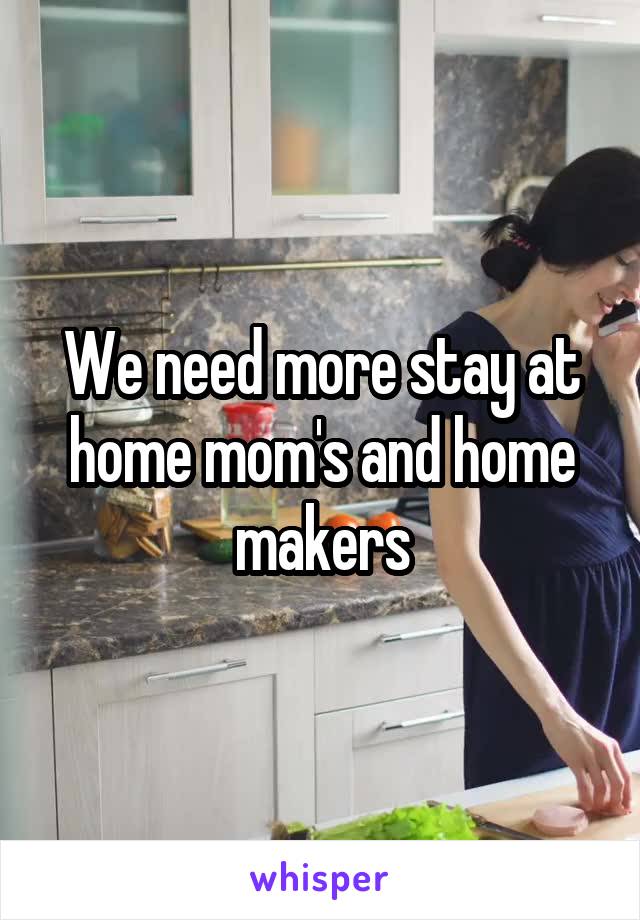We need more stay at home mom's and home makers