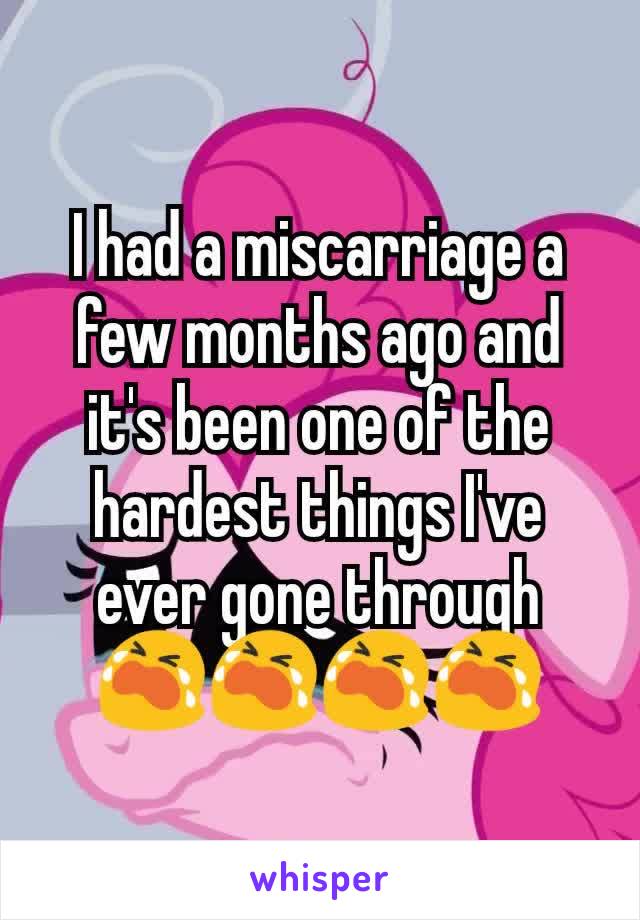 I had a miscarriage a few months ago and it's been one of the hardest things I've ever gone through 😭😭😭😭