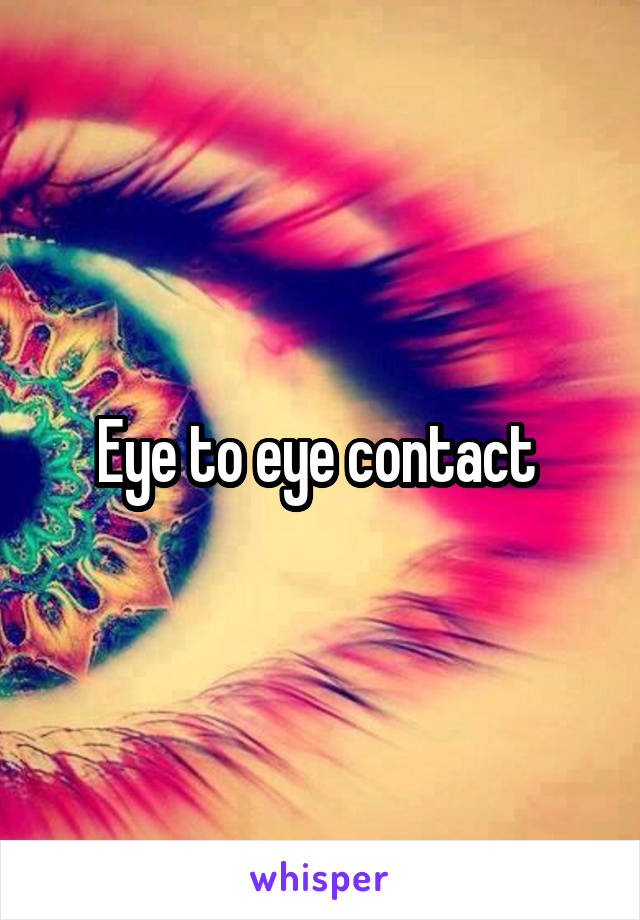 Eye to eye contact 
