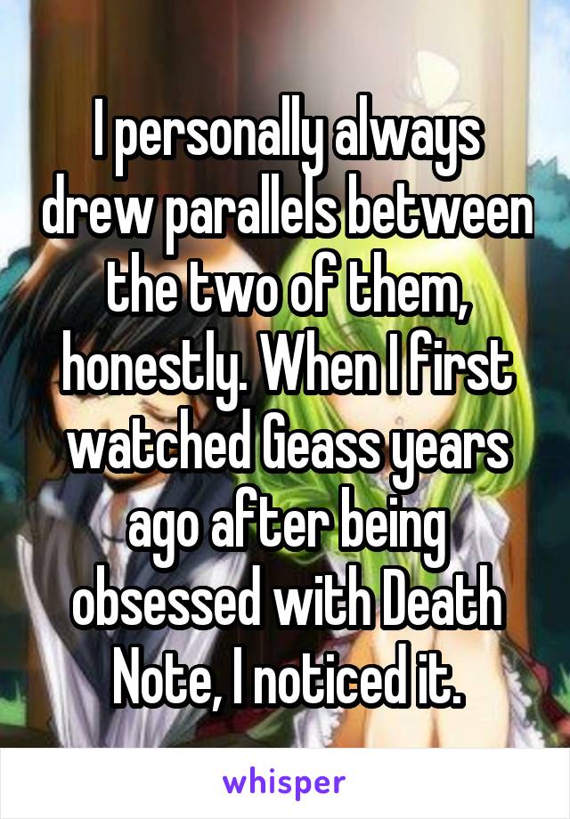 I personally always drew parallels between the two of them, honestly. When I first watched Geass years ago after being obsessed with Death Note, I noticed it.