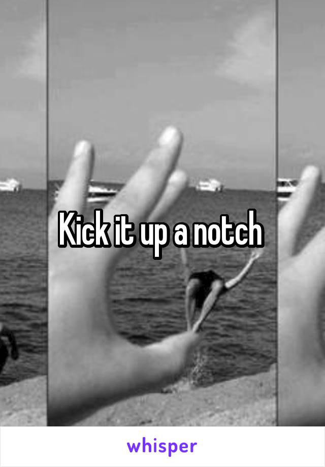 Kick it up a notch 