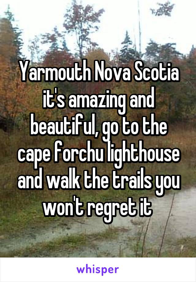 Yarmouth Nova Scotia it's amazing and beautiful, go to the cape forchu lighthouse and walk the trails you won't regret it 