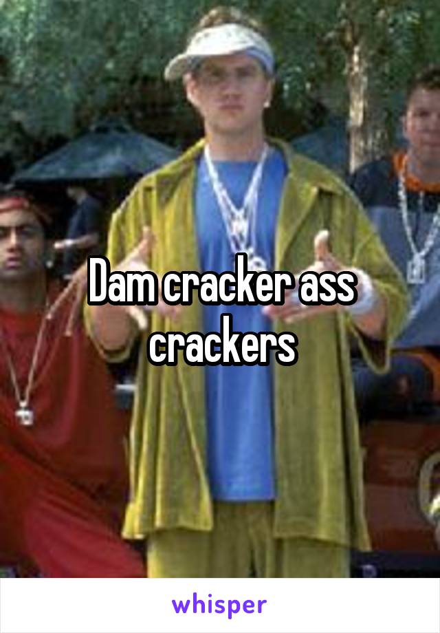 Dam cracker ass crackers