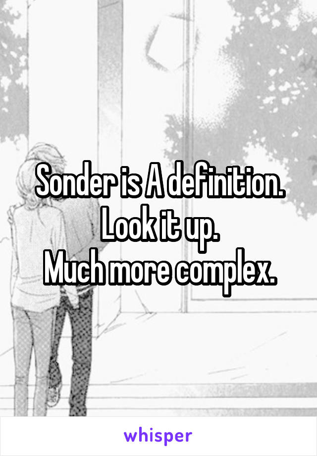 Sonder is A definition.
Look it up.
Much more complex.